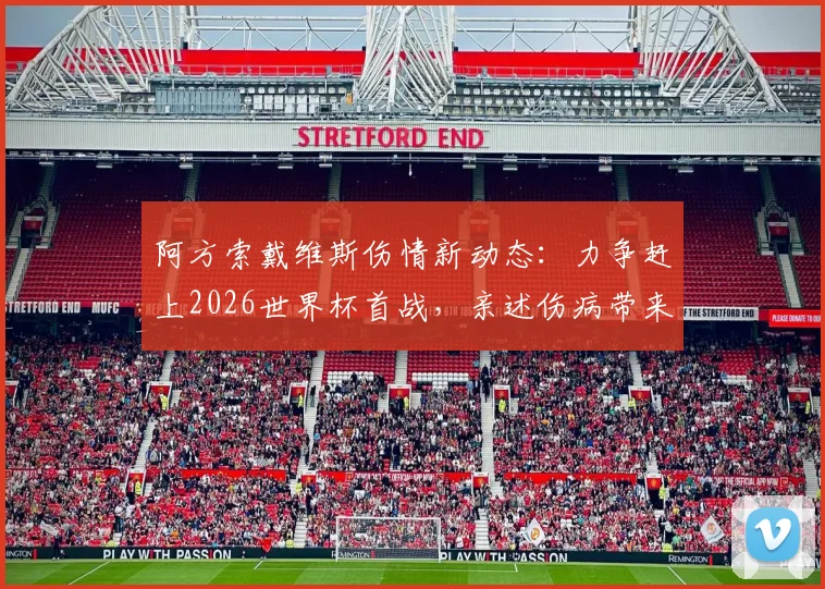 阿方索戴维斯伤情新动态:力争赶上2026世界杯首战,亲述伤病带来的心理挣扎与复出计划