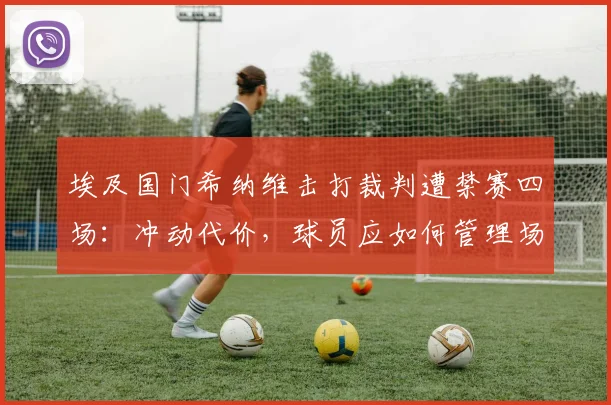 埃及国门希纳维击打裁判遭禁赛四场:冲动代价,球员应如何管理场上情绪?