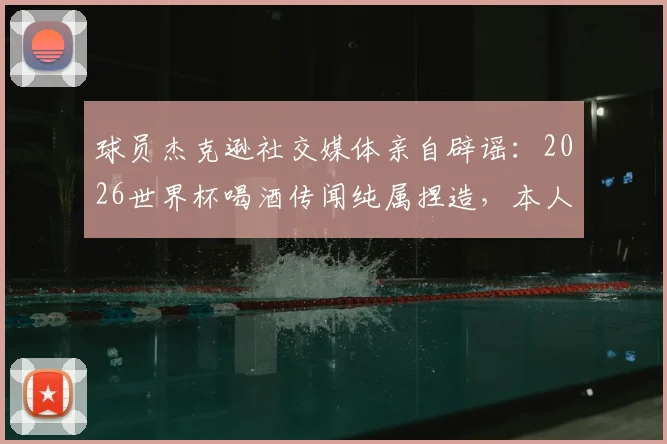 球员杰克逊社交媒体亲自辟谣：2026世界杯喝酒传闻纯属捏造，本人公开声明滴酒不沾