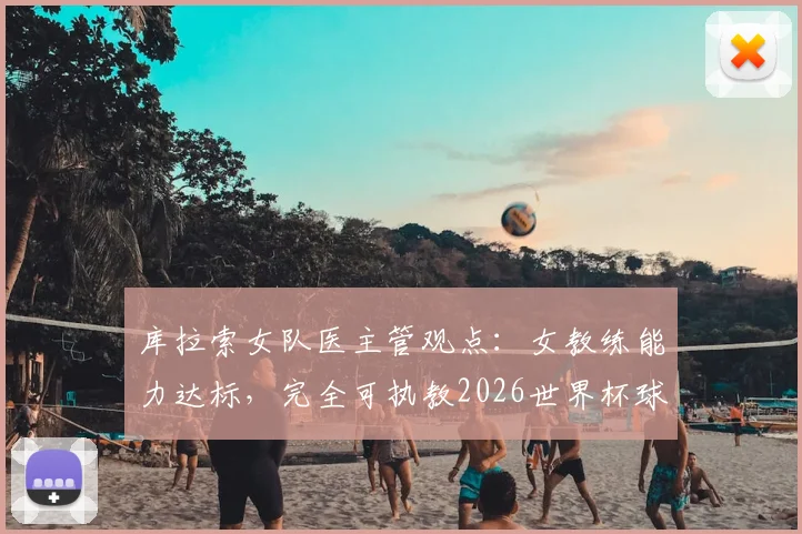 库拉索女队医主管观点：女教练能力达标，完全可执教2026世界杯球队，能力与性别无关