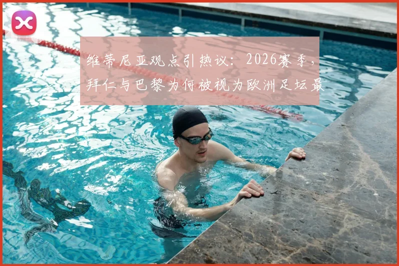 维蒂尼亚观点引热议：2026赛季，拜仁与巴黎为何被视为欧洲足坛最强对决？深度剖析两队竞技状态