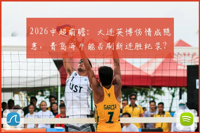 2026中超前瞻：大连英博伤情成隐患，青岛海牛能否刷新连胜纪录？