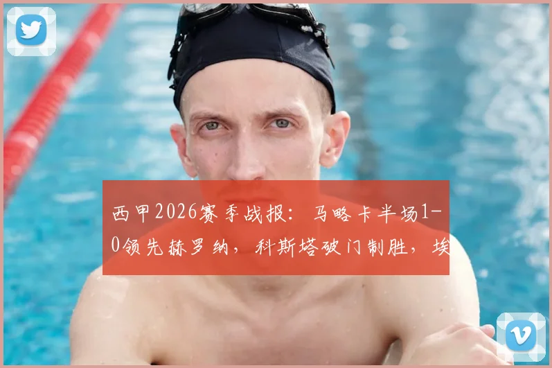 西甲2026赛季战报：马略卡半场1-0领先赫罗纳，科斯塔破门制胜，埃切维里错失关键单刀球