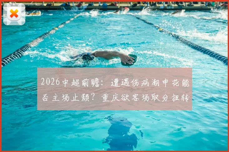 2026中超前瞻：遭遇伤病潮申花能否主场止颓？重庆欲客场取分扭转局势
