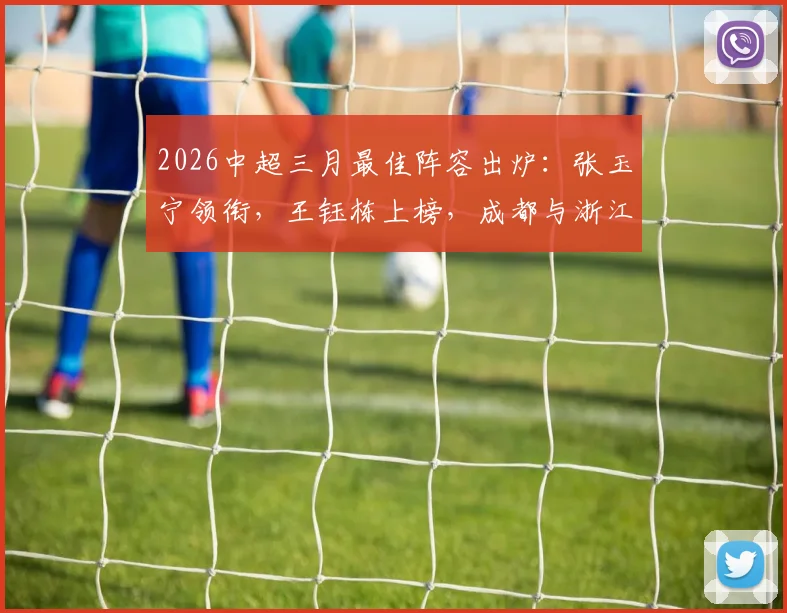2026中超三月最佳阵容出炉：张玉宁领衔，王钰栋上榜，成都与浙江成最大赢家