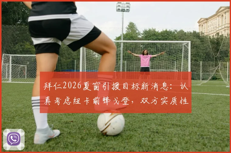 拜仁2026夏窗引援目标新消息：认真考虑纽卡前锋戈登，双方实质性接触意味着什么？
