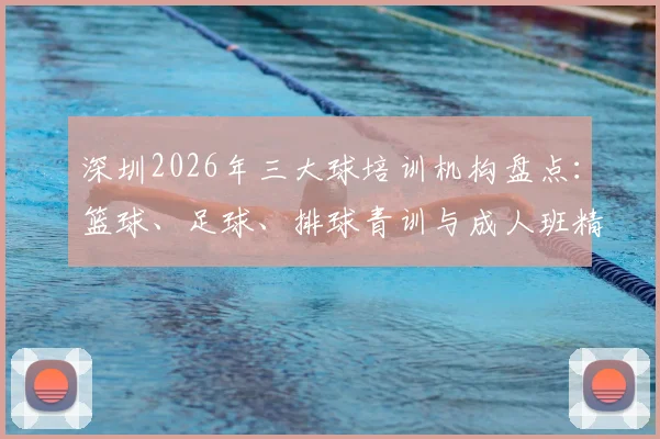 深圳2026年三大球培训机构盘点:篮球、足球、排球青训与成人班精选,附各区价格与报名攻略
