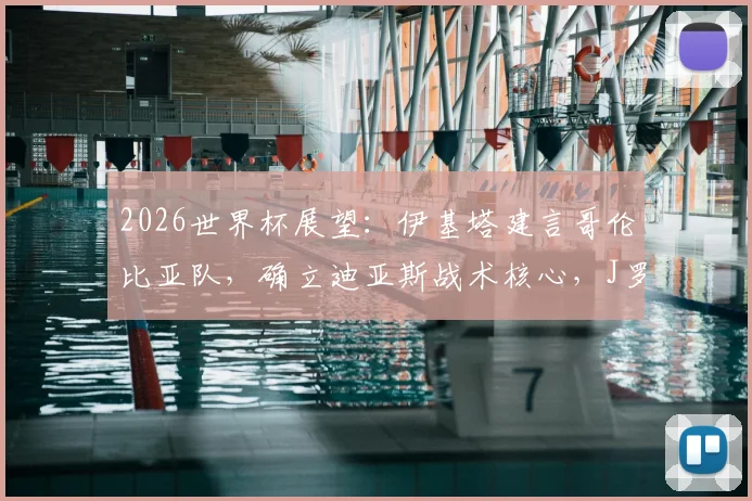 2026世界杯展望：伊基塔建言哥伦比亚队，确立迪亚斯战术核心，J罗经验无须再证实力