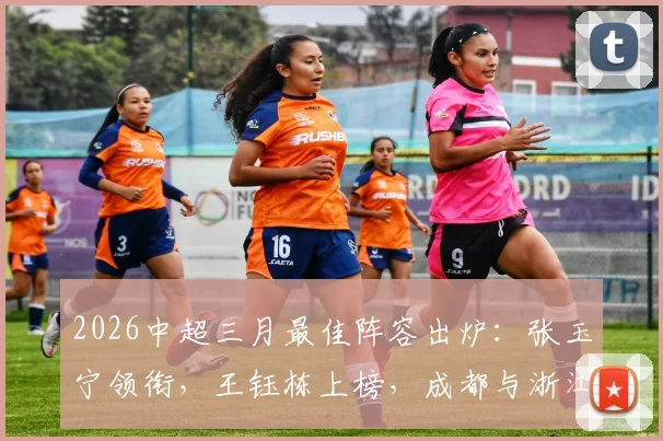 2026中超三月最佳阵容出炉：张玉宁领衔，王钰栋上榜，成都与浙江成最大赢家