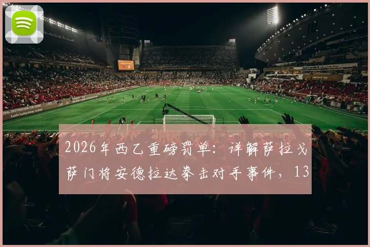 2026年西乙重磅罚单：详解萨拉戈萨门将安德拉达拳击对手事件，13场禁赛的背后与球队影响