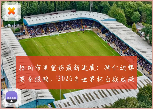 格纳布里重伤最新进展：拜仁边锋赛季报销，2026年世界杯出战成疑，伤病对拜仁战术影响几何