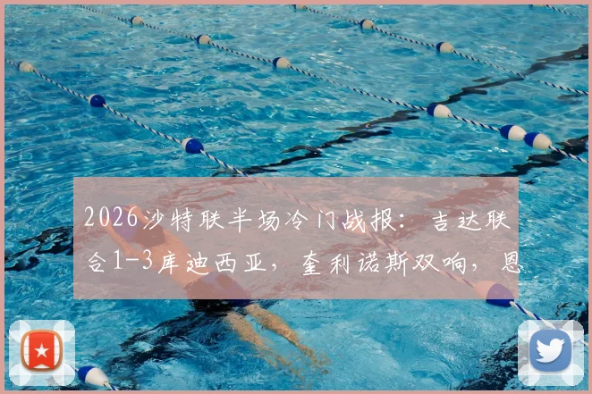 2026沙特联半场冷门战报：吉达联合1-3库迪西亚，奎利诺斯双响，恩内斯里破门难救主