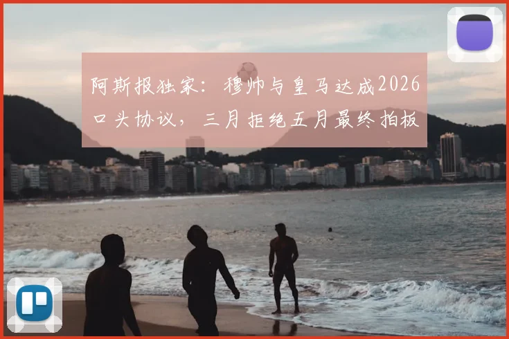 阿斯报独家：穆帅与皇马达成2026口头协议，三月拒绝五月最终拍板