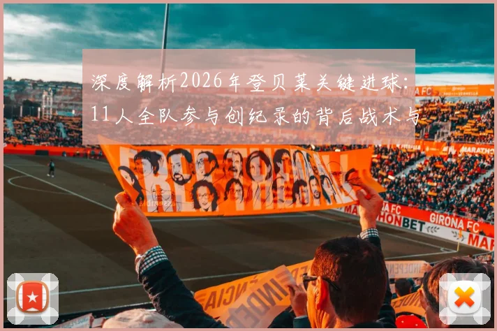 深度解析2026年登贝莱关键进球：11人全队参与创纪录的背后战术与团队价值