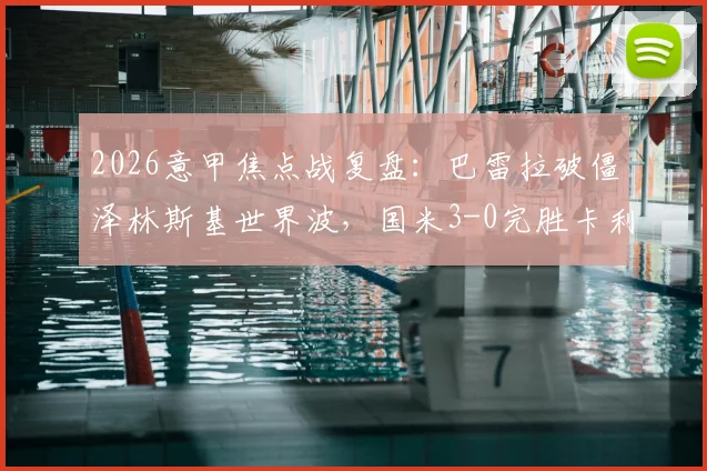 2026意甲焦点战复盘:巴雷拉破僵泽林斯基世界波,国米3-0完胜卡利亚里,附全场录像回放链接